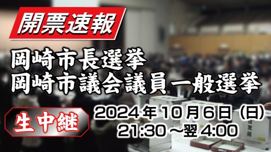 【生中継】岡崎市長選挙　岡崎市議会議員一般選挙｜2024.10/6（日）　21:30～結了まで