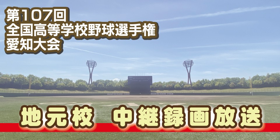 地元校　中継録画放送｜第107回全国高等学校野球選手権愛知大会
