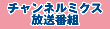 チャンネルミクス放送番組