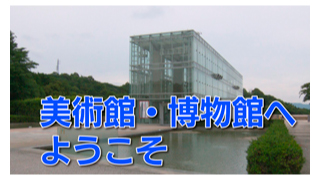 美術館・博物館へようこそ