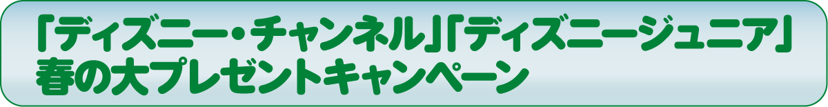 「ディズニー・チャンネル」「ディズニージュニア 春の大プレゼントキャンペーン